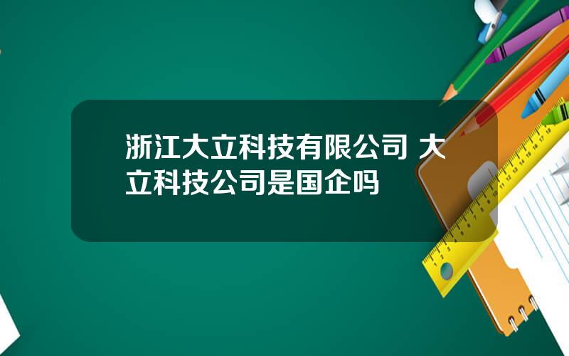 浙江大立科技有限公司 大立科技公司是国企吗